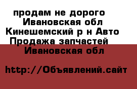продам не дорого . - Ивановская обл., Кинешемский р-н Авто » Продажа запчастей   . Ивановская обл.
